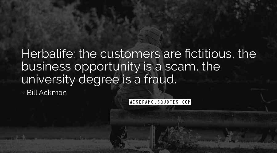 Bill Ackman Quotes: Herbalife: the customers are fictitious, the business opportunity is a scam, the university degree is a fraud.