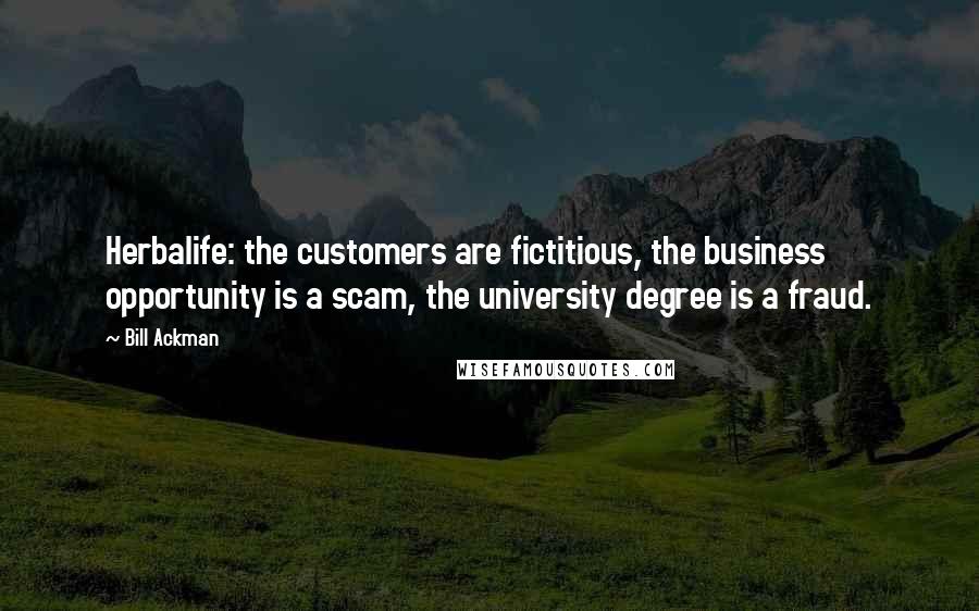 Bill Ackman Quotes: Herbalife: the customers are fictitious, the business opportunity is a scam, the university degree is a fraud.