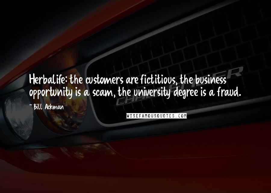 Bill Ackman Quotes: Herbalife: the customers are fictitious, the business opportunity is a scam, the university degree is a fraud.