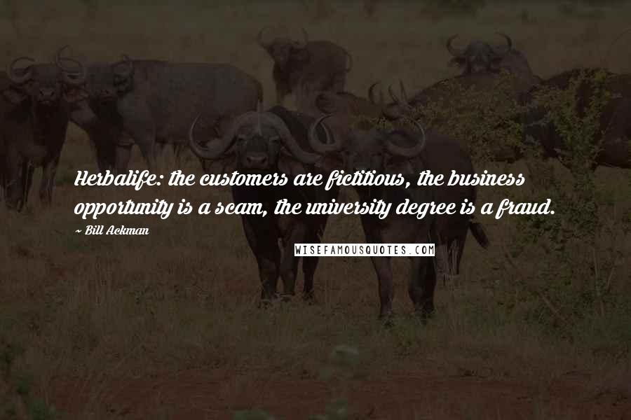 Bill Ackman Quotes: Herbalife: the customers are fictitious, the business opportunity is a scam, the university degree is a fraud.