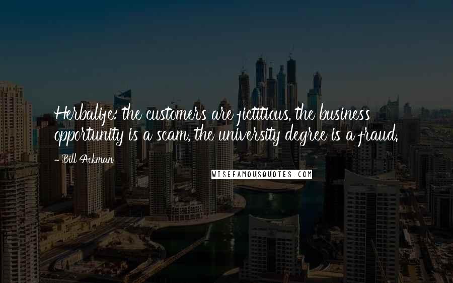 Bill Ackman Quotes: Herbalife: the customers are fictitious, the business opportunity is a scam, the university degree is a fraud.