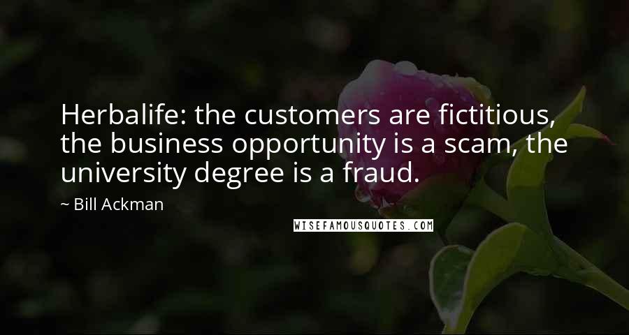 Bill Ackman Quotes: Herbalife: the customers are fictitious, the business opportunity is a scam, the university degree is a fraud.