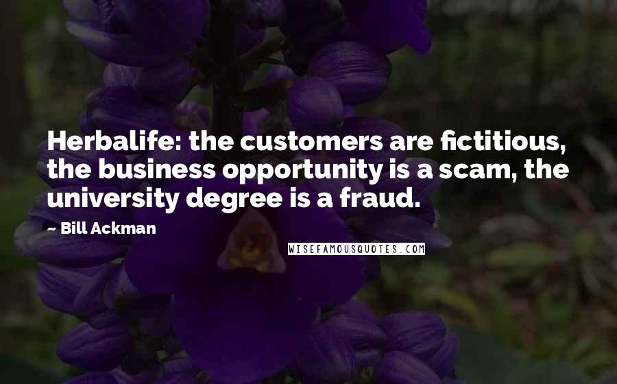 Bill Ackman Quotes: Herbalife: the customers are fictitious, the business opportunity is a scam, the university degree is a fraud.