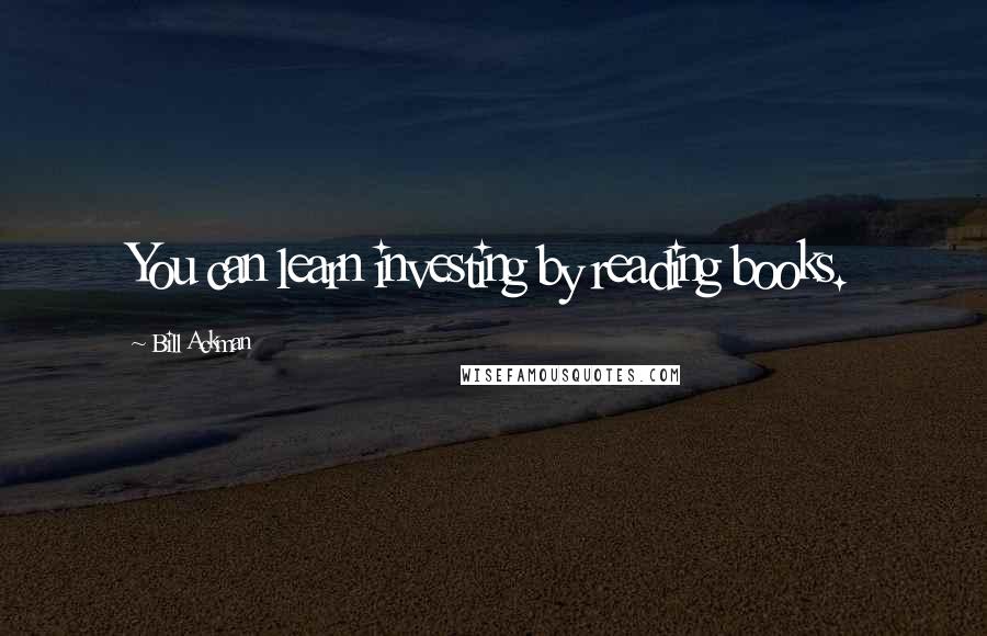 Bill Ackman Quotes: You can learn investing by reading books.