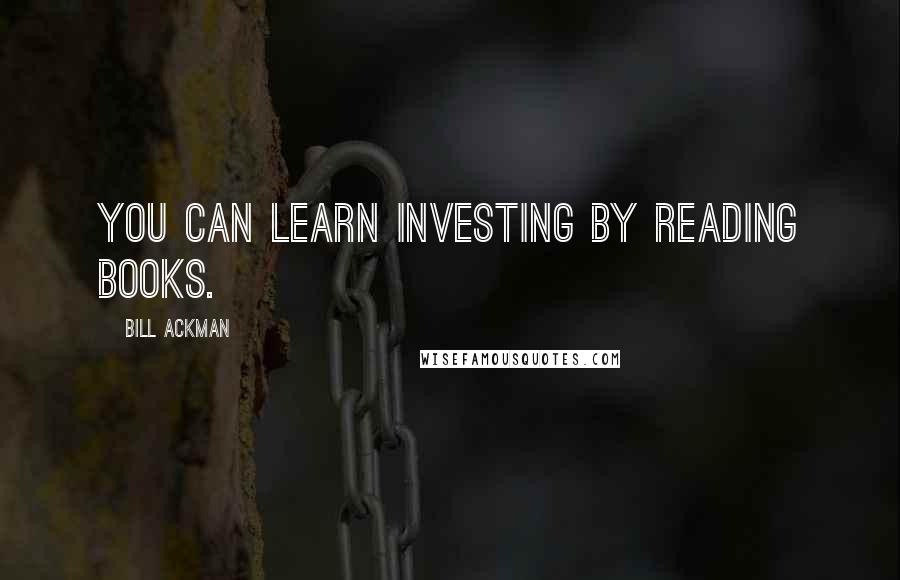 Bill Ackman Quotes: You can learn investing by reading books.