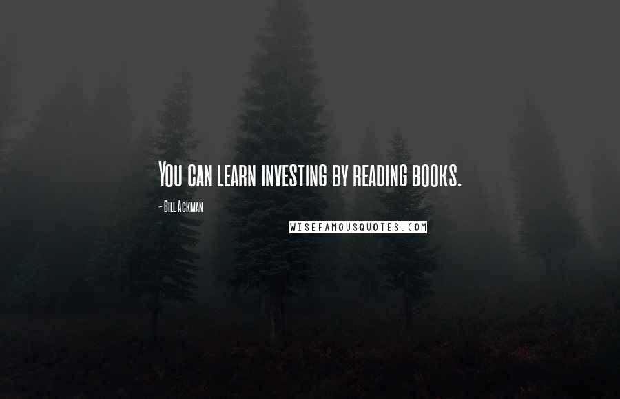 Bill Ackman Quotes: You can learn investing by reading books.