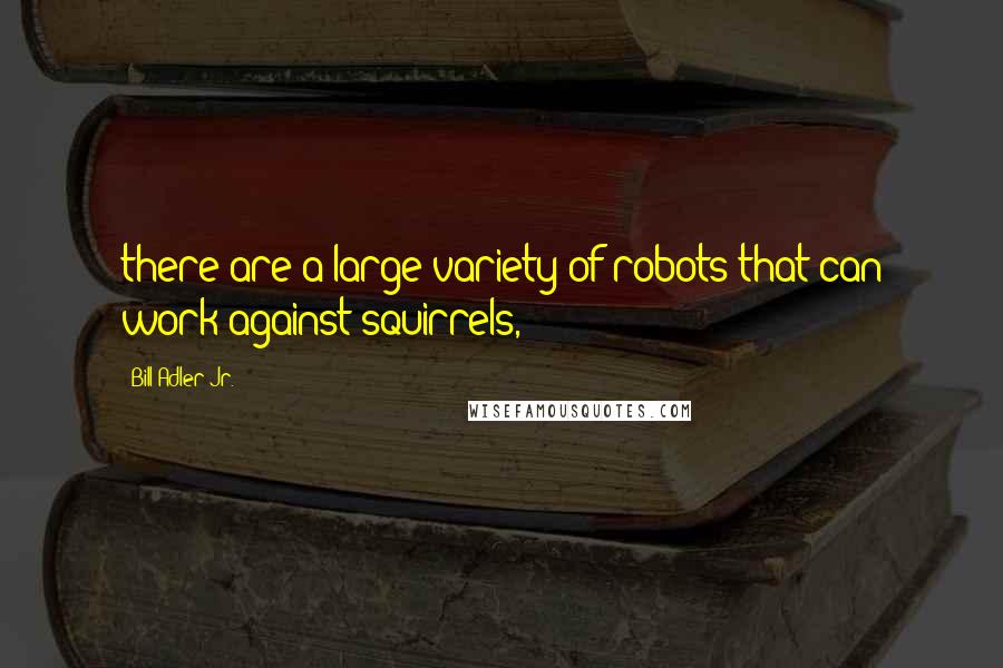 Bill Adler Jr. Quotes: there are a large variety of robots that can work against squirrels,