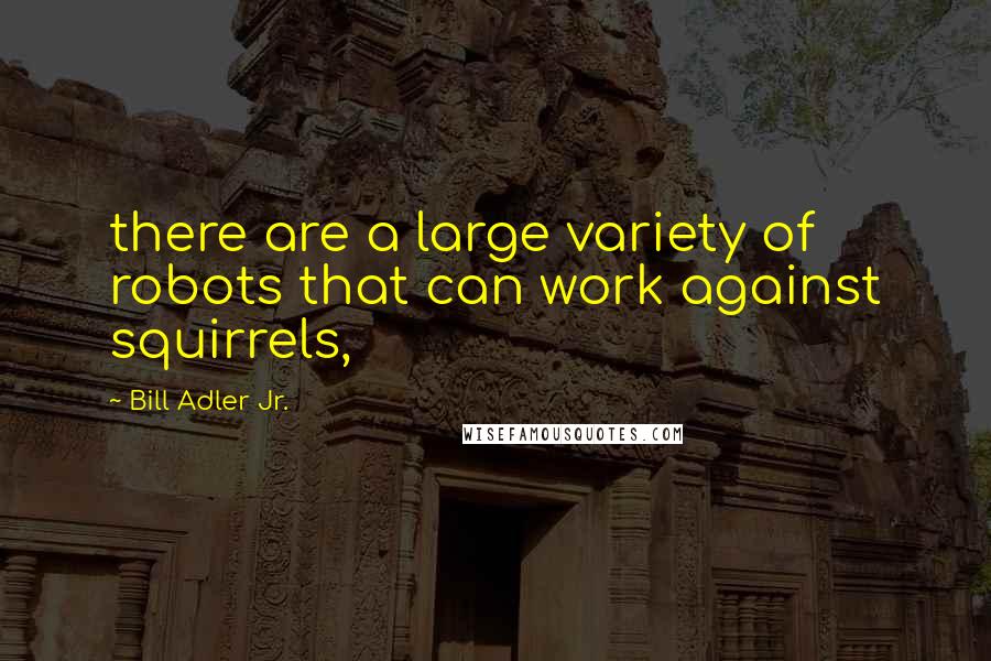 Bill Adler Jr. Quotes: there are a large variety of robots that can work against squirrels,