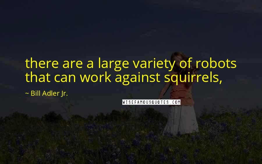 Bill Adler Jr. Quotes: there are a large variety of robots that can work against squirrels,