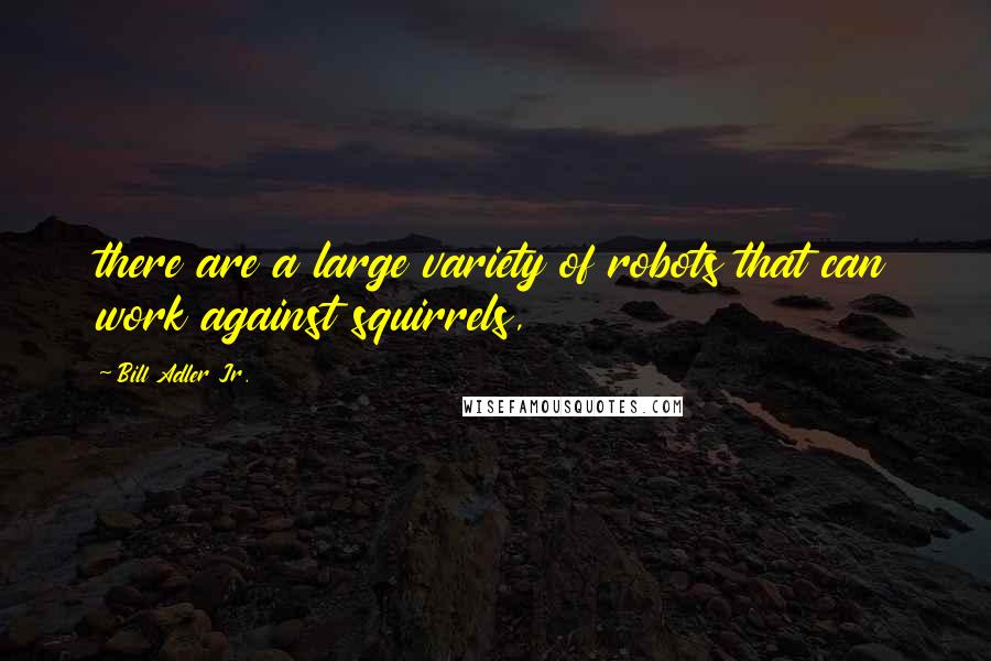 Bill Adler Jr. Quotes: there are a large variety of robots that can work against squirrels,