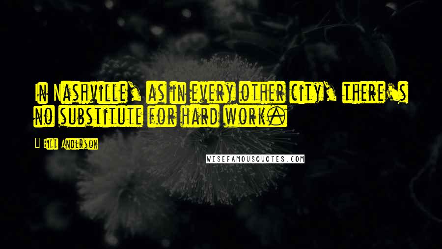 Bill Anderson Quotes: In Nashville, as in every other city, there's no substitute for hard work.