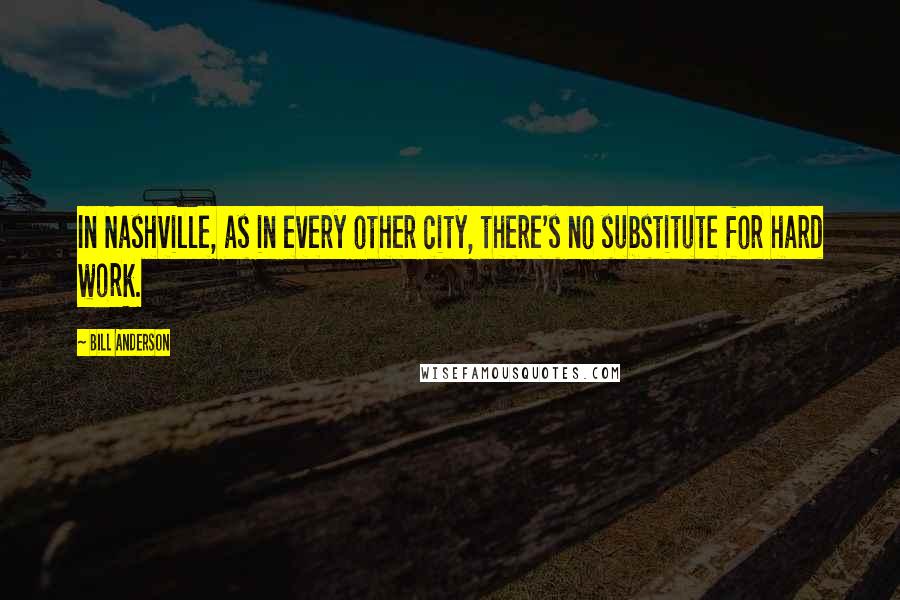 Bill Anderson Quotes: In Nashville, as in every other city, there's no substitute for hard work.