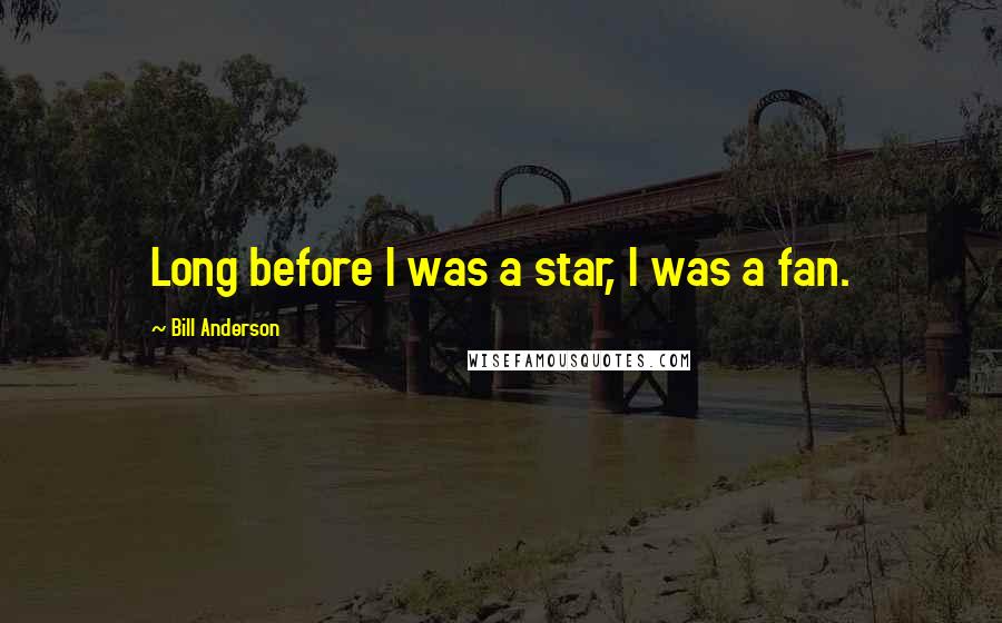Bill Anderson Quotes: Long before I was a star, I was a fan.