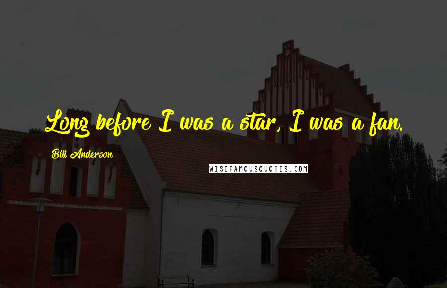 Bill Anderson Quotes: Long before I was a star, I was a fan.
