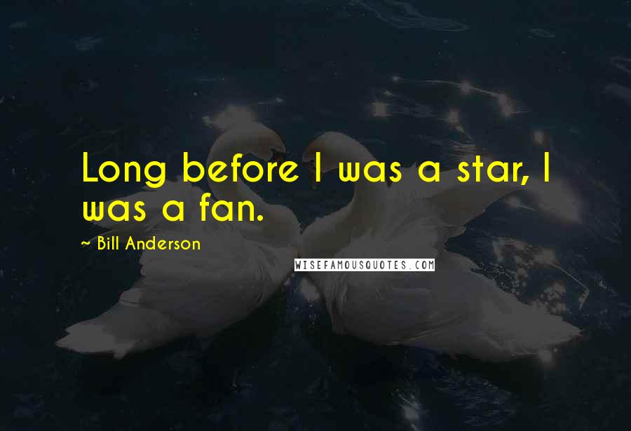 Bill Anderson Quotes: Long before I was a star, I was a fan.
