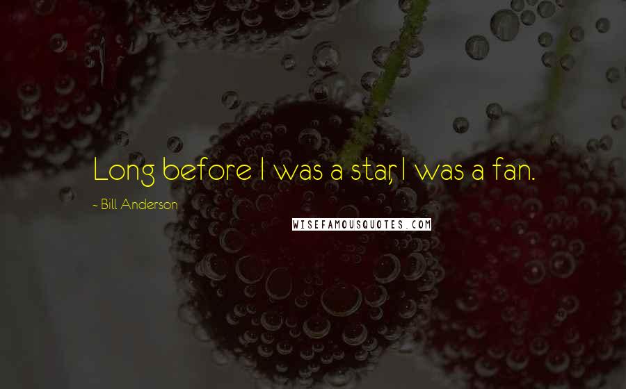 Bill Anderson Quotes: Long before I was a star, I was a fan.