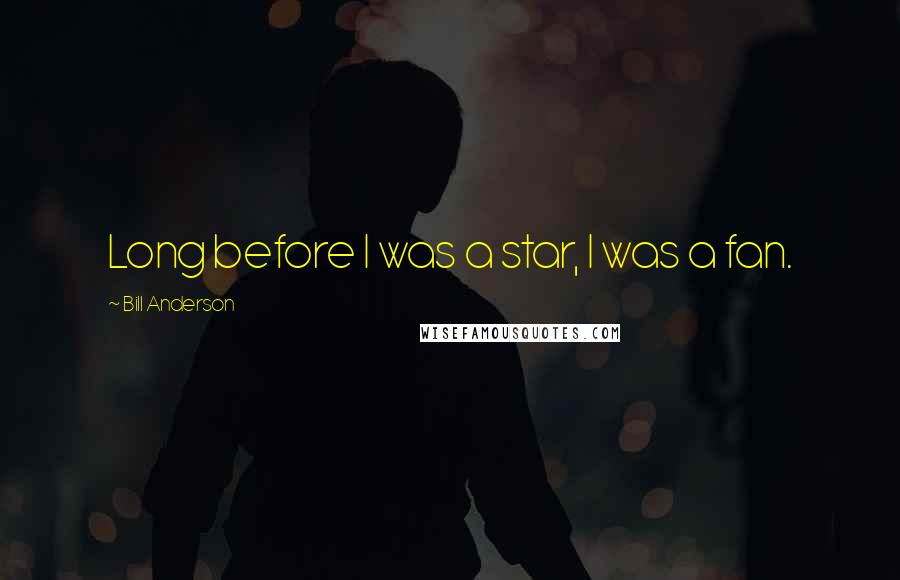 Bill Anderson Quotes: Long before I was a star, I was a fan.