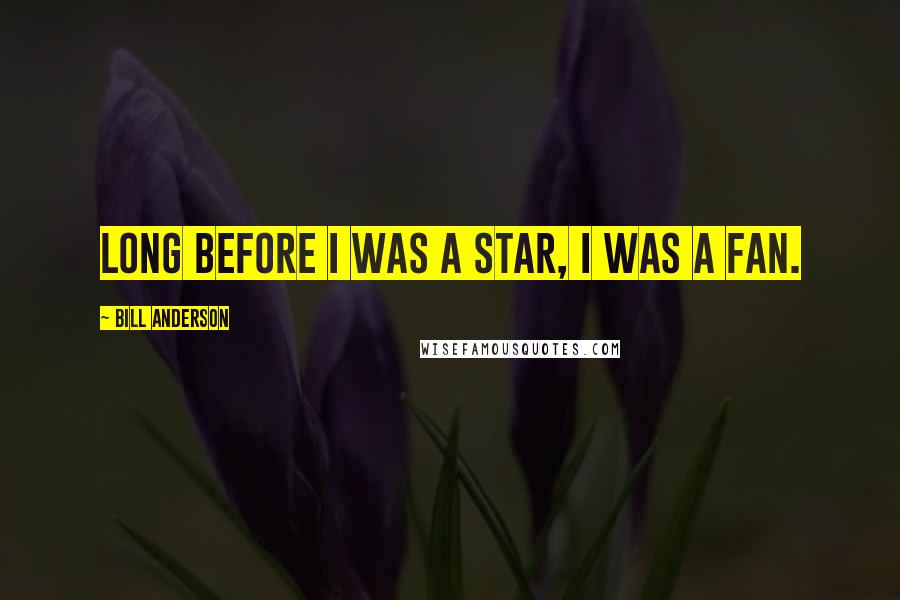Bill Anderson Quotes: Long before I was a star, I was a fan.
