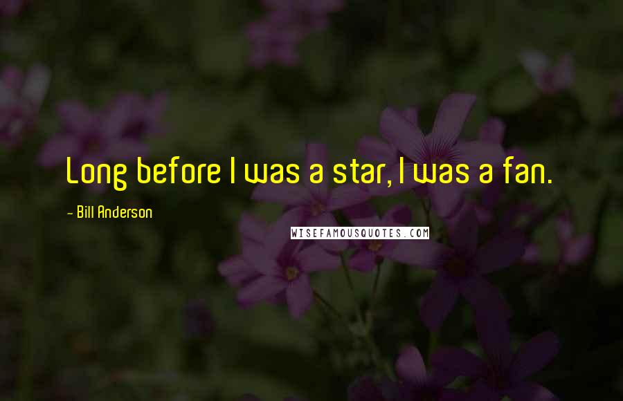 Bill Anderson Quotes: Long before I was a star, I was a fan.