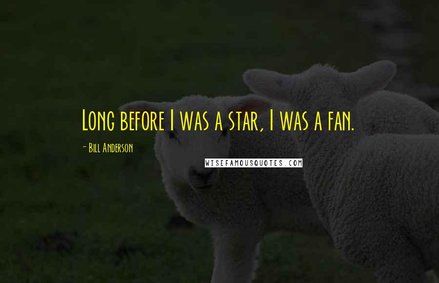 Bill Anderson Quotes: Long before I was a star, I was a fan.