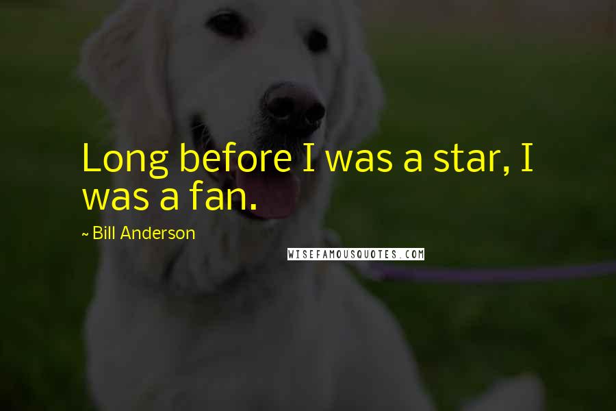 Bill Anderson Quotes: Long before I was a star, I was a fan.