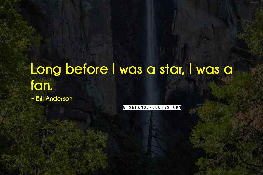 Bill Anderson Quotes: Long before I was a star, I was a fan.