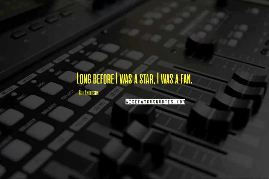 Bill Anderson Quotes: Long before I was a star, I was a fan.