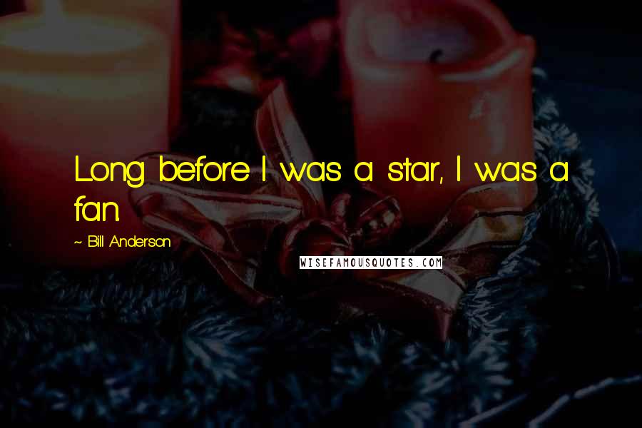 Bill Anderson Quotes: Long before I was a star, I was a fan.