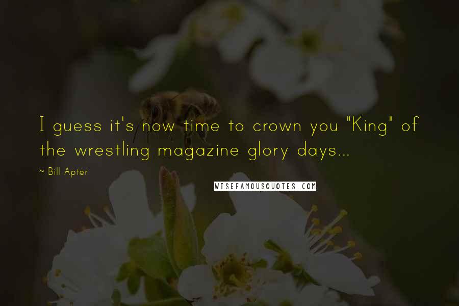 Bill Apter Quotes: I guess it's now time to crown you "King" of the wrestling magazine glory days...