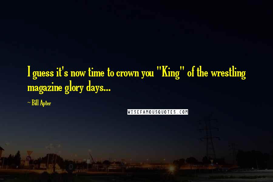 Bill Apter Quotes: I guess it's now time to crown you "King" of the wrestling magazine glory days...