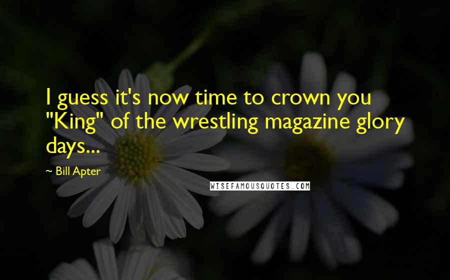 Bill Apter Quotes: I guess it's now time to crown you "King" of the wrestling magazine glory days...