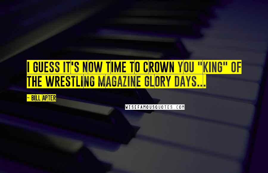 Bill Apter Quotes: I guess it's now time to crown you "King" of the wrestling magazine glory days...