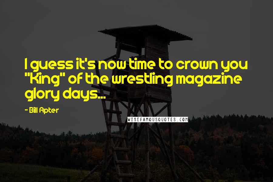 Bill Apter Quotes: I guess it's now time to crown you "King" of the wrestling magazine glory days...