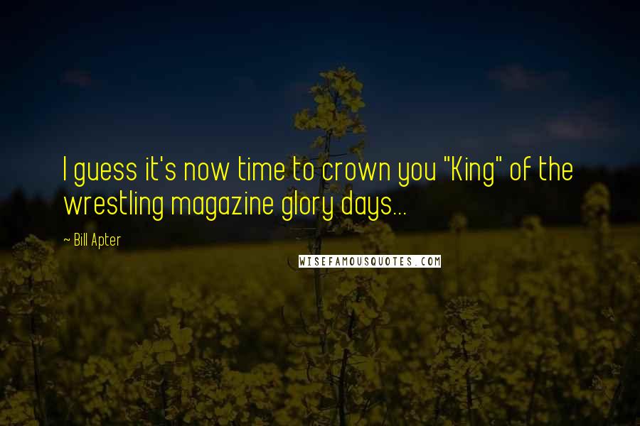 Bill Apter Quotes: I guess it's now time to crown you "King" of the wrestling magazine glory days...