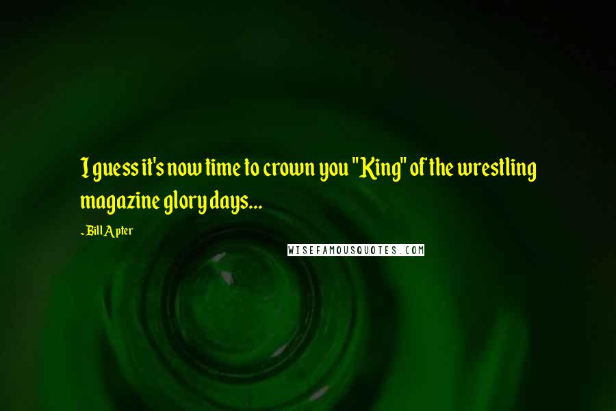 Bill Apter Quotes: I guess it's now time to crown you "King" of the wrestling magazine glory days...