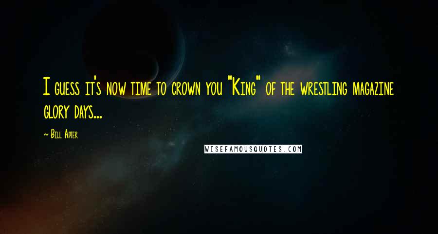 Bill Apter Quotes: I guess it's now time to crown you "King" of the wrestling magazine glory days...