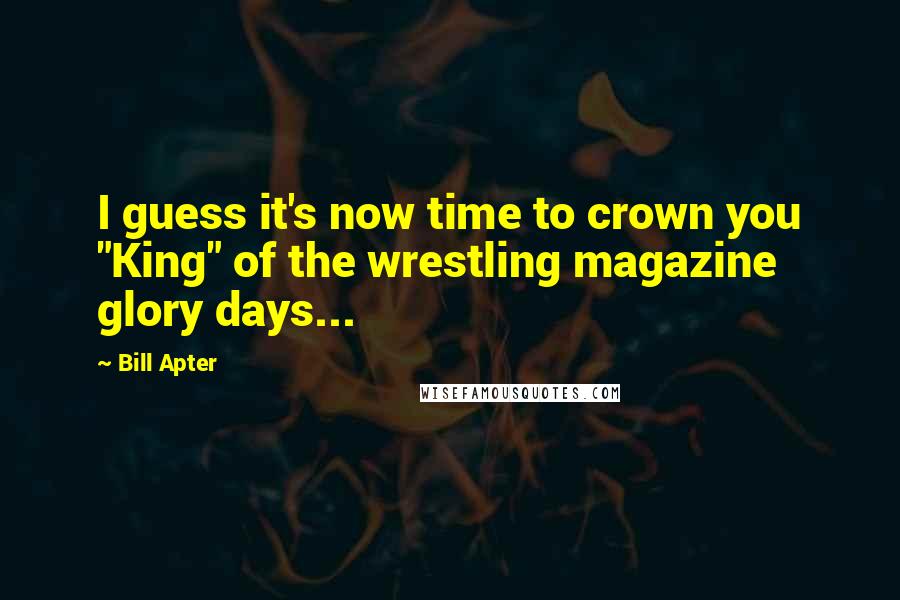 Bill Apter Quotes: I guess it's now time to crown you "King" of the wrestling magazine glory days...