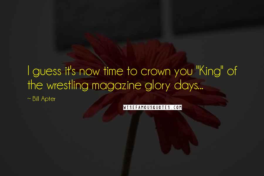 Bill Apter Quotes: I guess it's now time to crown you "King" of the wrestling magazine glory days...