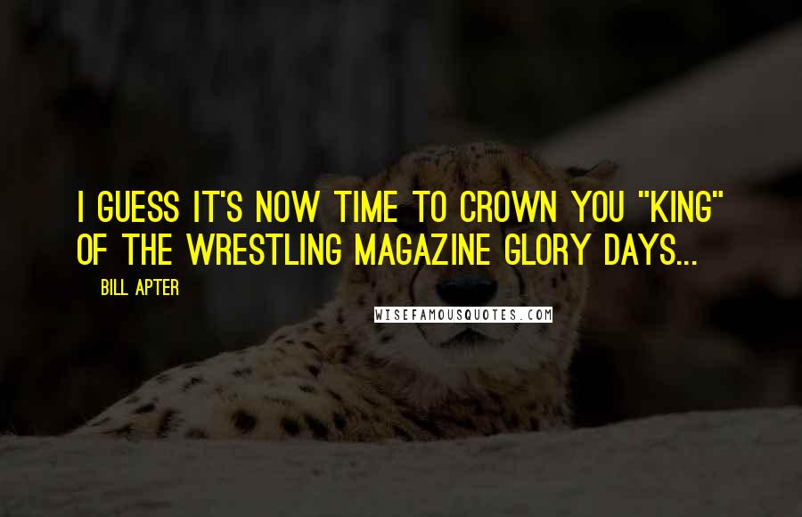 Bill Apter Quotes: I guess it's now time to crown you "King" of the wrestling magazine glory days...