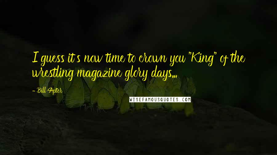 Bill Apter Quotes: I guess it's now time to crown you "King" of the wrestling magazine glory days...