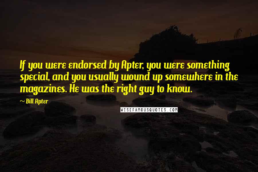 Bill Apter Quotes: If you were endorsed by Apter, you were something special, and you usually wound up somewhere in the magazines. He was the right guy to know.