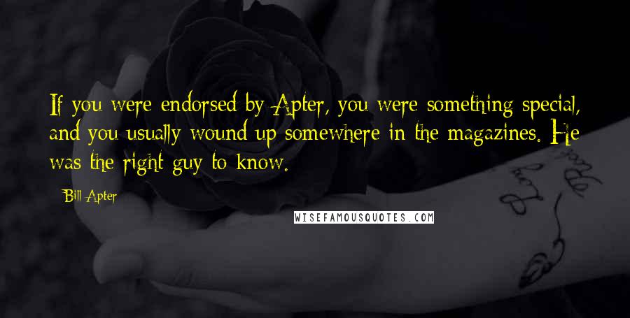 Bill Apter Quotes: If you were endorsed by Apter, you were something special, and you usually wound up somewhere in the magazines. He was the right guy to know.