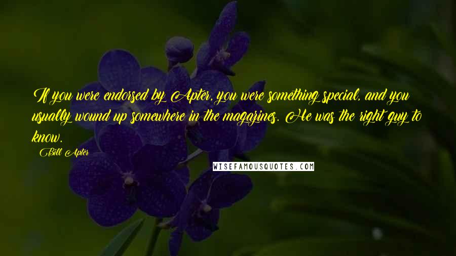 Bill Apter Quotes: If you were endorsed by Apter, you were something special, and you usually wound up somewhere in the magazines. He was the right guy to know.