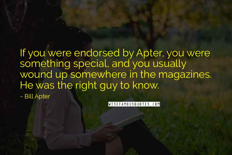 Bill Apter Quotes: If you were endorsed by Apter, you were something special, and you usually wound up somewhere in the magazines. He was the right guy to know.