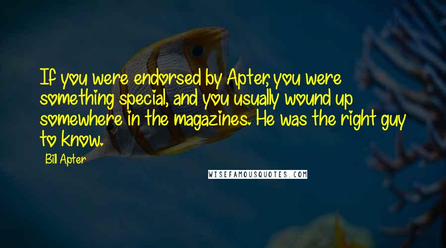 Bill Apter Quotes: If you were endorsed by Apter, you were something special, and you usually wound up somewhere in the magazines. He was the right guy to know.