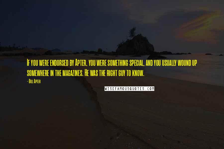 Bill Apter Quotes: If you were endorsed by Apter, you were something special, and you usually wound up somewhere in the magazines. He was the right guy to know.
