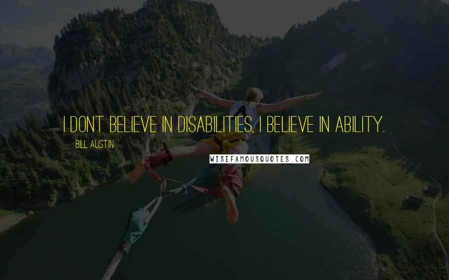 Bill Austin Quotes: I dont believe in disabilities, I believe in ability.