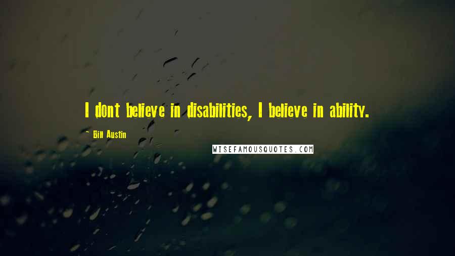 Bill Austin Quotes: I dont believe in disabilities, I believe in ability.