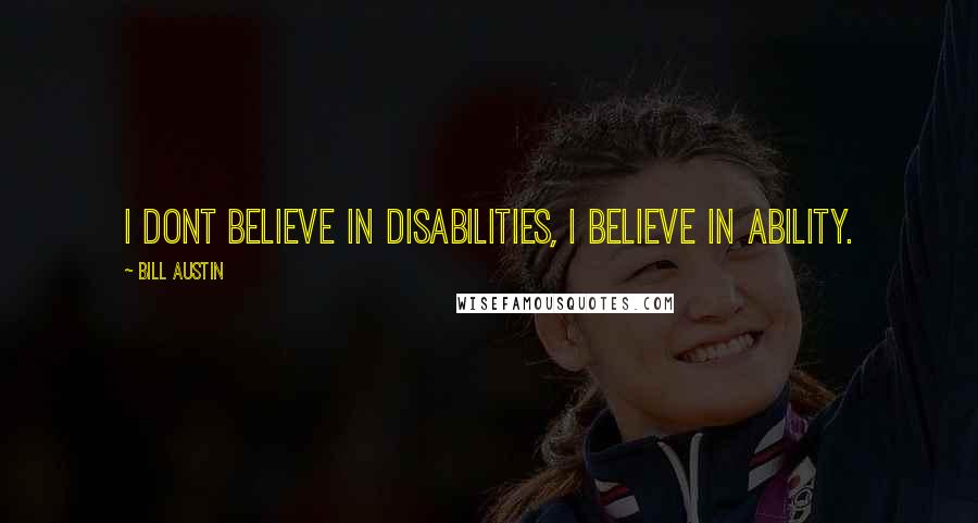 Bill Austin Quotes: I dont believe in disabilities, I believe in ability.