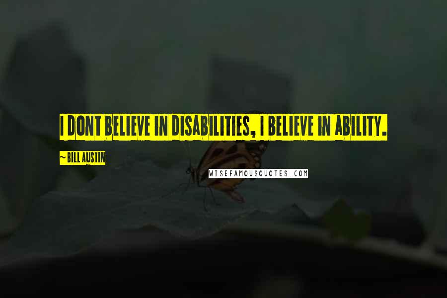 Bill Austin Quotes: I dont believe in disabilities, I believe in ability.